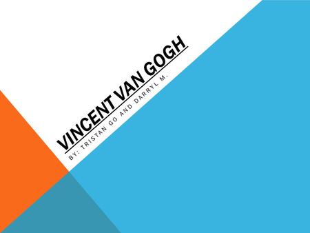 VINCENT VAN GOGH BY: TRISTAN GO AND DARRYL M.. VAN GOGH’S EARLY LIFE -Vincent Van Gogh was born on March 30, 1853, in Groot Zundert, Netherlands. - He.