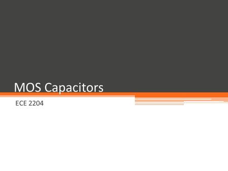 MOS Capacitors ECE 2204. Some Classes of Field Effect Transistors Metal-Oxide-Semiconductor Field Effect Transistor ▫ MOSFET, which will be the type that.