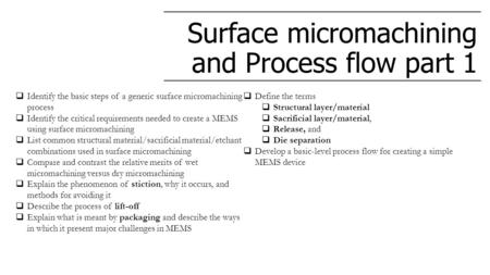 Surface micromachining and Process flow part 1  Identify the basic steps of a generic surface micromachining process  Identify the critical requirements.