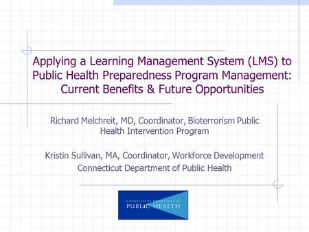 Applying a Learning Management System (LMS) to Public Health Preparedness Program Management: Current Benefits & Future Opportunities Richard Melchreit,