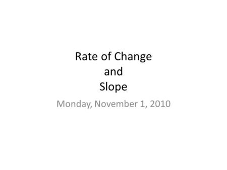 Rate of Change and Slope Monday, November 1, 2010.