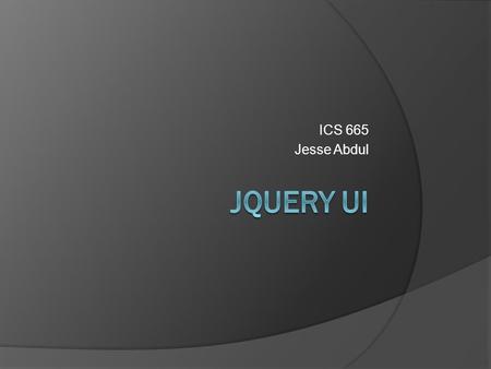 ICS 665 Jesse Abdul. jQuery UI Overview  jQuery UI javascript library Includes all UI component functionality  jQuery UI CSS framework Includes standard.