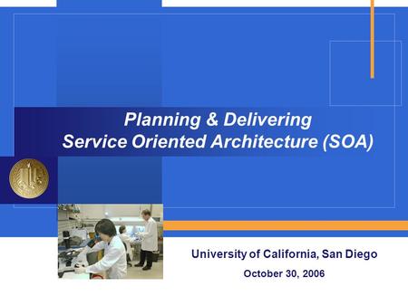 Planning & Delivering Service Oriented Architecture (SOA) University of California, San Diego October 30, 2006.