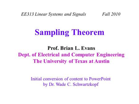 EE313 Linear Systems and Signals Fall 2010 Initial conversion of content to PowerPoint by Dr. Wade C. Schwartzkopf Prof. Brian L. Evans Dept. of Electrical.