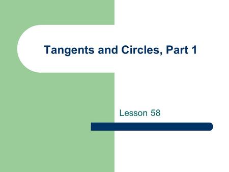 Tangents and Circles, Part 1 Lesson 58 Definitions (Review) A circle is the set of all points in a plane that are equidistant from a given point called.