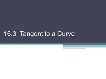 16.3 Tangent to a Curve. (Don’t write this! ) What if you were asked to find the slope of a curve? Could you do this? Does it make sense? (No, not really,