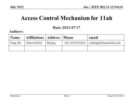 Doc.: IEEE 802.11-12/941r0 Submission July 2012 Slide 1 Access Control Mechanism for 11ah Date: 2012-07-17 Authors: NameAffiliationsAddressPhoneemail Fang.