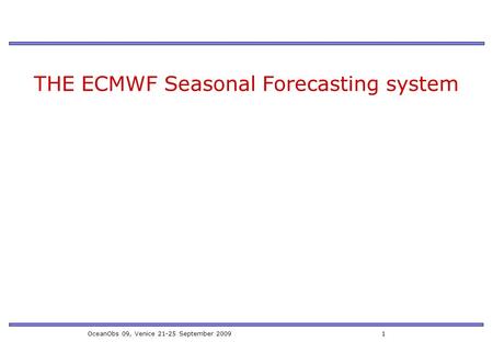 OceanObs 09, Venice 21-25 September 2009 1 THE ECMWF Seasonal Forecasting system.