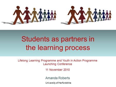 Students as partners in the learning process Amanda Roberts University of Herfordshire Lifelong Learning Programme and Youth in Action Programme Launching.