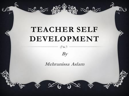 TEACHER SELF DEVELOPMENT By Mehrunissa Aslam. FACTORS TO DEVELOP PERSONALITY  PERSISTENCE  EMPATHY : imaginative experiencing  RATIONALITY : logical.