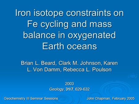 Iron isotope constraints on Fe cycling and mass balance in oxygenated Earth oceans Brian L. Beard, Clark M. Johnson, Karen L. Von Damm, Rebecca L. Poulson.
