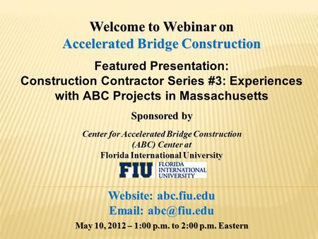 Welcome to Webinar on Accelerated Bridge Construction Featured Presentation: Construction Contractor Series #3: Experiences with ABC Projects in Massachusetts.