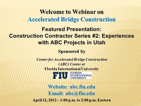 Welcome to Webinar on Accelerated Bridge Construction Featured Presentation: Construction Contractor Series #2: Experiences with ABC Projects in Utah Sponsored.