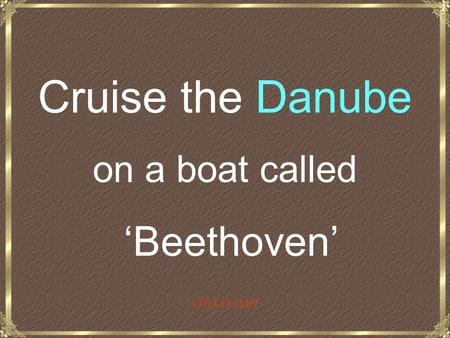 Cruise the Danube on a boat called ‘Beethoven’ Click to start.