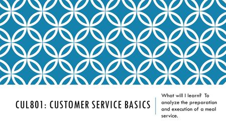 CUL801: CUSTOMER SERVICE BASICS What will I learn? To analyze the preparation and execution of a meal service.
