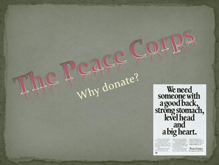Why donate?. There are many ways to explain what the Peace Corps does. Basically, people volunteer their time to help striving countries with various.