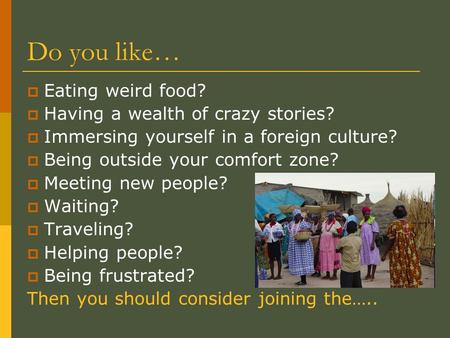 Do you like…  Eating weird food?  Having a wealth of crazy stories?  Immersing yourself in a foreign culture?  Being outside your comfort zone?  Meeting.
