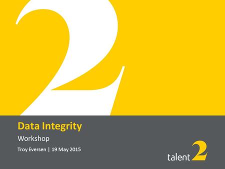 Troy Eversen | 19 May 2015 Data Integrity Workshop.