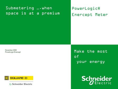 Make the most of your energy December 2008 PowerLogic Enercept Submetering ….when space is at a premium PowerLogic® Enercept Meter.