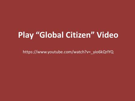 Play “Global Citizen” Video https://www.youtube.com/watch?v=_yio6kQrlYQ.