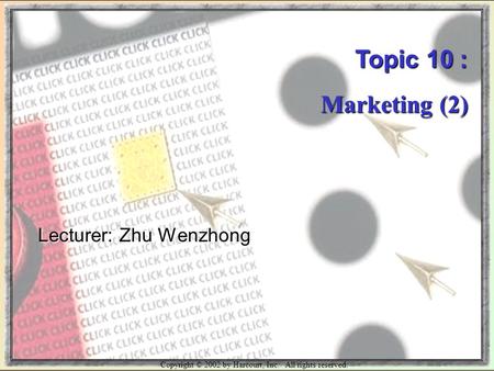 Copyright © 2002 by Harcourt, Inc. All rights reserved. Topic 10 : Marketing (2) Lecturer: Zhu Wenzhong.
