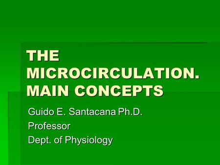 THE MICROCIRCULATION. MAIN CONCEPTS Guido E. Santacana Ph.D. Professor Dept. of Physiology.