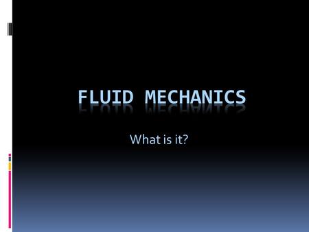 What is it?. Fluid Mechanics  The study of fluids and the forces on them.  What are fluids?