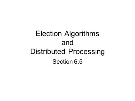 Election Algorithms and Distributed Processing Section 6.5.