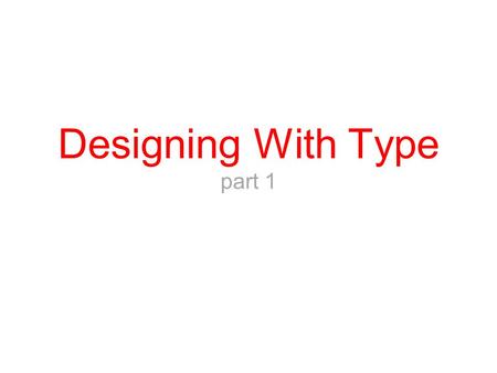 Designing With Type part 1. “Everyone is a typographer now. How good a typographer you are is up to you!” - Jason Cranford (designer)