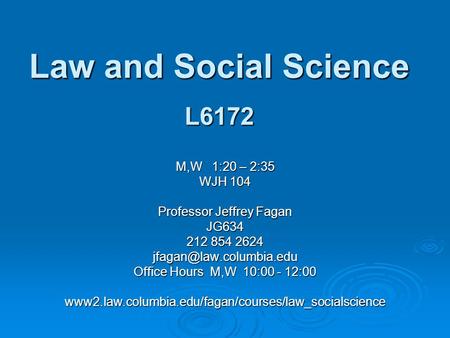 Law and Social Science L6172 M,W 1:20 – 2:35 WJH 104 Professor Jeffrey Fagan JG634 212 854 2624 Office Hours M,W 10:00 - 12:00.