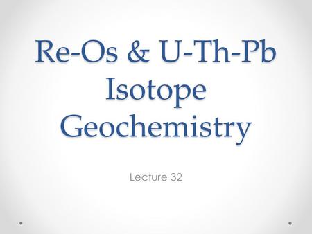 Re-Os & U-Th-Pb Isotope Geochemistry