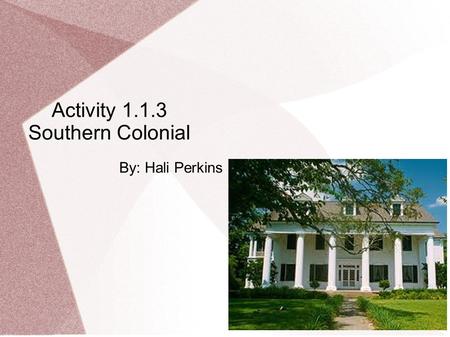 Activity 1.1.3 Southern Colonial By: Hali Perkins.