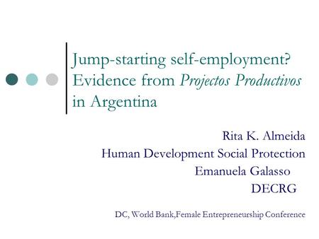 Jump-starting self-employment? Evidence from Projectos Productivos in Argentina Rita K. Almeida Human Development Social Protection Emanuela Galasso DECRG.