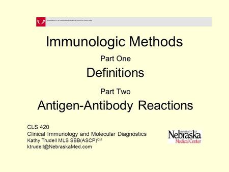 Immunologic Methods Part One Definitions Part Two Antigen-Antibody Reactions CLS 420 Clinical Immunology and Molecular Diagnostics Kathy Trudell MLS SBB(ASCP)