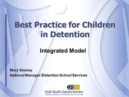 Best Practice for Children in Detention Integrated Model Mary Geaney National Manager /Detention School Services.