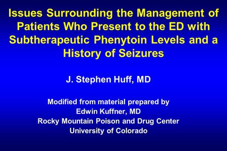 Issues Surrounding the Management of Patients Who Present to the ED with Subtherapeutic Phenytoin Levels and a History of Seizures J. Stephen Huff, MD.
