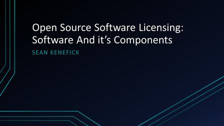 Open Source Software Licensing: Software And it’s Components SEAN KENEFICK.