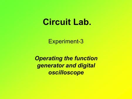 Circuit Lab. Experiment-3 Operating the function generator and digital oscilloscope.