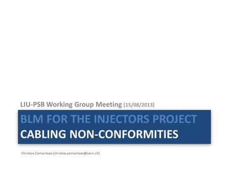 BLM FOR THE INJECTORS PROJECT CABLING NON-CONFORMITIES LIU-PSB Working Group Meeting (15/08/2013) Christos Zamantzas