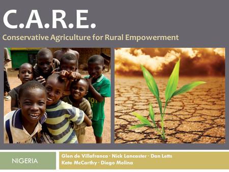 C.A.R.E. Conservative Agriculture for Rural Empowerment Glen de Villafranca · Nick Lancaster · Dan Letts Kate McCarthy · Diego Molina NIGERIA.