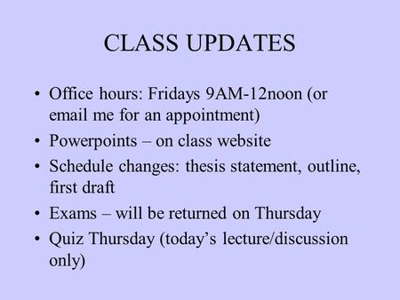 CLASS UPDATES Office hours: Fridays 9AM-12noon (or email me for an appointment) Powerpoints – on class website Schedule changes: thesis statement, outline,