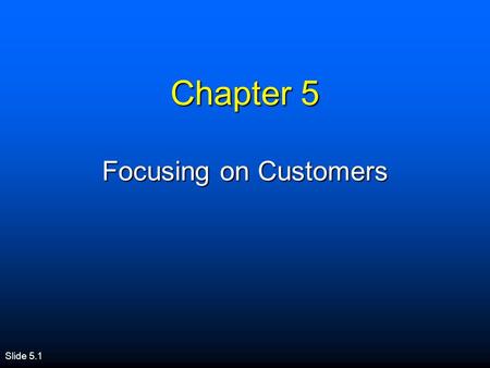 Slide 5.1 Chapter 5 Focusing on Customers. Session Overview n Importance of Customer Satisfaction n Creating Satisfied Customers n Practices of Successful.