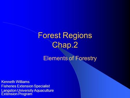 Forest Regions Chap.2 Kenneth Williams Fisheries Extension Specialist Langston University Aquaculture Extension Program Elements of Forestry.