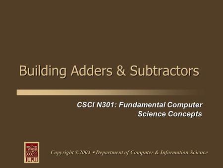 CSCI N301: Fundamental Computer Science Concepts Copyright ©2004  Department of Computer & Information Science Building Adders & Subtractors.