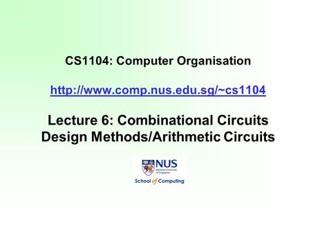 CS1104: Computer Organisation  Lecture 6: Combinational Circuits Design Methods/Arithmetic Circuits