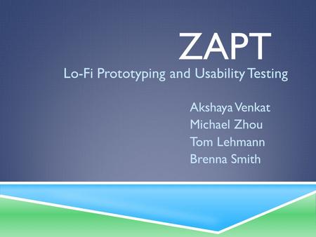ZAPT Lo-Fi Prototyping and Usability Testing Akshaya Venkat Michael Zhou Tom Lehmann Brenna Smith.