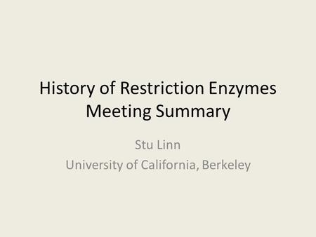 History of Restriction Enzymes Meeting Summary Stu Linn University of California, Berkeley.
