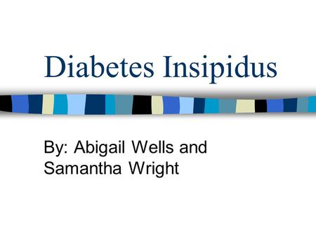 Diabetes Insipidus By: Abigail Wells and Samantha Wright.