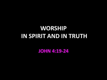 WORSHIP IN SPIRIT AND IN TRUTH JOHN 4:19-24. John 4:19-24 God is looking for true worshipers (and we should look for God—Acts 17:27). Worship must be.