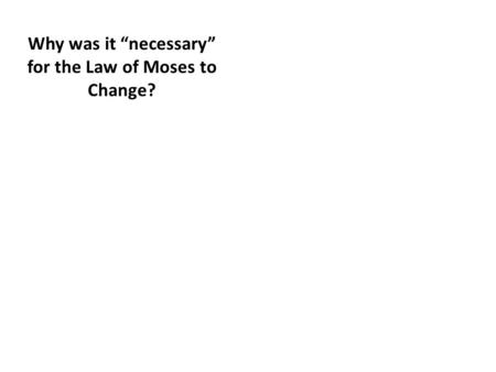 Why was it “necessary” for the Law of Moses to Change?